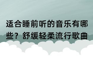 適合睡前聽的音樂有哪些？舒緩輕柔流行歌曲