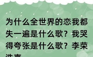 為什么全世界的戀我都失一遍是什么歌？我哭得夸張是什么歌？李榮浩喜劇之王歌詞
