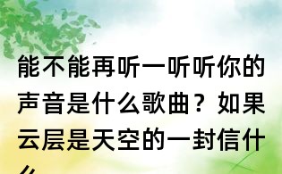 能不能再聽一聽聽你的聲音是什么歌曲?如果云層是天空的一封信什么歌?任然無人之島歌詞