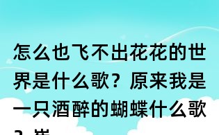 怎么也飛不出花花的世界是什么歌？原來我是一只酒醉的蝴蝶什么歌？崔偉立酒醉的蝴蝶歌詞
