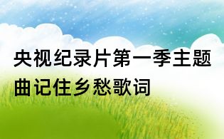 央視紀錄片第一季主題曲記住鄉愁歌詞