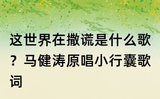 這世界在撒謊是什么歌？馬健濤原唱小行囊歌詞