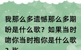 我那么多遺憾那么多期盼是什么歌？如果當時吻你當時抱你是什么歌？張信哲信仰歌詞