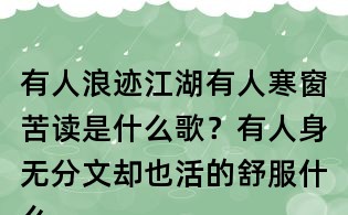 有人浪跡江湖有人寒窗苦讀是什么歌?有人身無分文卻也活的舒服什么歌?趙鈳有人歌詞