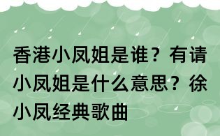 香港小鳳姐是誰？有請小鳳姐是什么意思？徐小鳳經(jīng)典歌曲