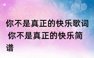 你不是真正的快樂歌詞 你不是真正的快樂簡譜
