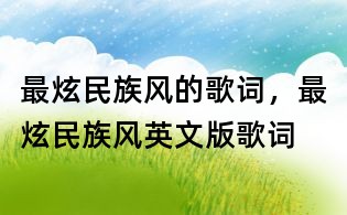 最炫民族風(fēng)的歌詞,最炫民族風(fēng)英文版歌詞