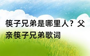 筷子兄弟是哪里人?父親筷子兄弟歌詞