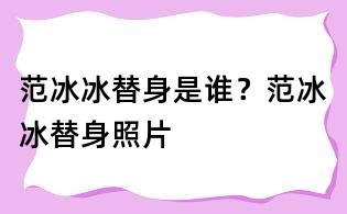 范冰冰替身是誰？范冰冰替身照片