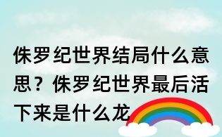 侏羅紀(jì)世界結(jié)局什么意思?侏羅紀(jì)世界最后活下來(lái)是什么龍
