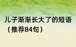 兒子漸漸長(zhǎng)大了的短語(yǔ)(推薦84句)