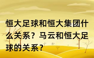 恒大足球和恒大集團什么關(guān)系?馬云和恒大足球的關(guān)系?