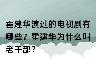 霍建華演過的電視劇有哪些？霍建華為什么叫老干部？