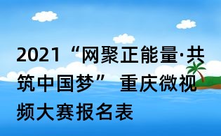 2021“網(wǎng)聚正能量·共筑中國(guó)夢(mèng)” 重慶微視頻大賽報(bào)名表