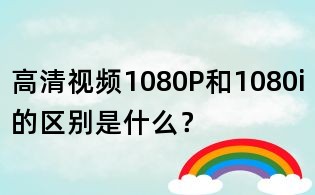 高清視頻1080P和1080i的區別是什么？