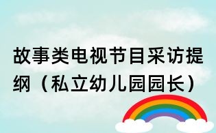 故事類電視節(jié)目采訪提綱（私立幼兒園園長）