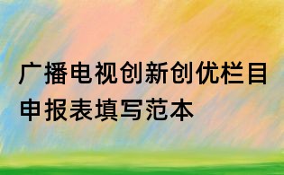廣播電視創(chuàng)新創(chuàng)優(yōu)欄目申報(bào)表填寫范本