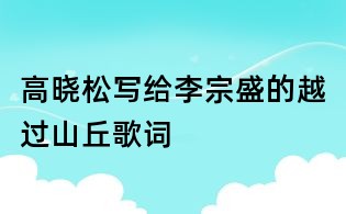高曉松寫(xiě)給李宗盛的越過(guò)山丘歌詞