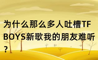 為什么那么多人吐槽TFBOYS新歌我的朋友難聽？