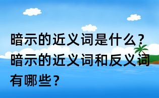 暗示的近義詞是什么？暗示的近義詞和反義詞有哪些？