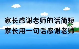 家長感謝老師的話簡短,家長用一句話感謝老師
