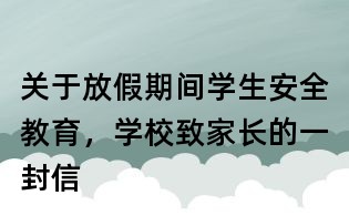 關于放假期間學生安全教育，學校致家長的一封信