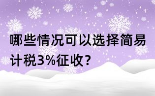 哪些情況可以選擇簡易計稅3%征收？