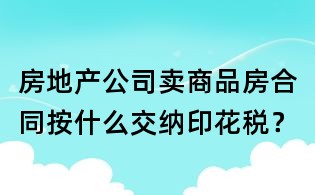 房地產公司賣商品房合同按什么交納印花稅?