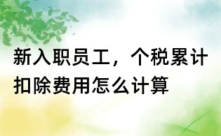 新入職員工,個稅累計扣除費用怎么計算