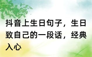 抖音上生日句子,生日致自己的一段話,經典入心