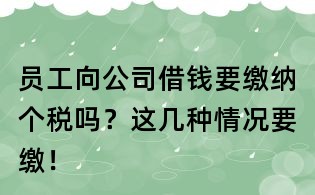 員工向公司借錢要繳納個稅嗎？這幾種情況要繳！