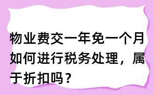 物業(yè)費(fèi)交一年免一個(gè)月如何進(jìn)行稅務(wù)處理,屬于折扣嗎?