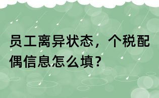 員工離異狀態(tài),個稅配偶信息怎么填?