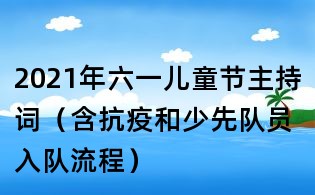 2021年六一兒童節(jié)主持詞（含抗疫和少先隊員入隊流程）