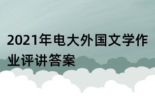 2021年電大外國文學(xué)作業(yè)評(píng)講答案