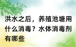 洪水之后，養(yǎng)殖池塘用什么消毒？水體消毒劑有哪些