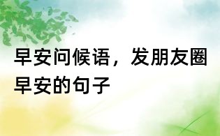 早安問候語,發朋友圈早安的句子