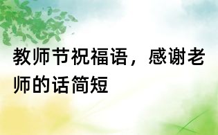 教師節(jié)祝福語,感謝老師的話簡(jiǎn)短