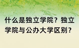 什么是獨立學院？獨立學院與公辦大學區別？