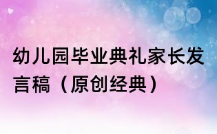 幼兒園畢業(yè)典禮家長(zhǎng)發(fā)言稿(原創(chuàng)經(jīng)典)