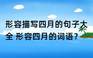 形容描寫四月的句子大全 形容四月的詞語？