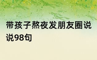 帶孩子熬夜發朋友圈說說98句