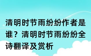 清明時節雨紛紛作者是誰？清明時節雨紛紛全詩翻譯及賞析