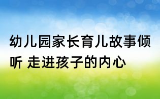 幼兒園家長育兒故事:傾聽 走進孩子的內心