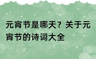 元宵節(jié)是哪天?關于元宵節(jié)的詩詞大全