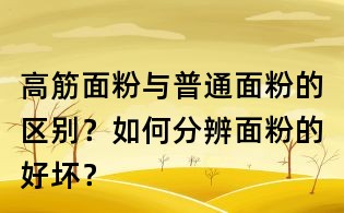 高筋面粉與普通面粉的區(qū)別？如何分辨面粉的好壞？