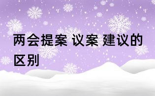兩會提案 議案 建議的區別