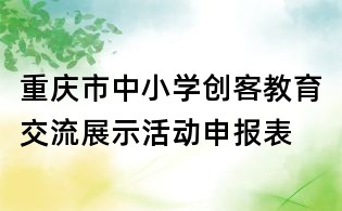 重慶市中小學(xué)創(chuàng)客教育交流展示活動申報(bào)表