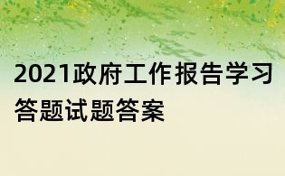 2021政府工作報告學(xué)習(xí)答題試題答案