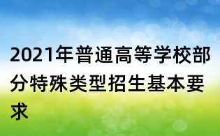 2021年普通高等學校部分特殊類型招生基本要求